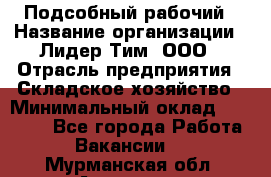 Подсобный рабочий › Название организации ­ Лидер Тим, ООО › Отрасль предприятия ­ Складское хозяйство › Минимальный оклад ­ 15 000 - Все города Работа » Вакансии   . Мурманская обл.,Апатиты г.